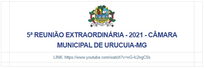 5ª Reunião Extraordinária -  29/03/2021 - Câmara Municipal Urucuia/MG